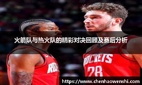 火箭队与热火队的精彩对决回顾及赛后分析