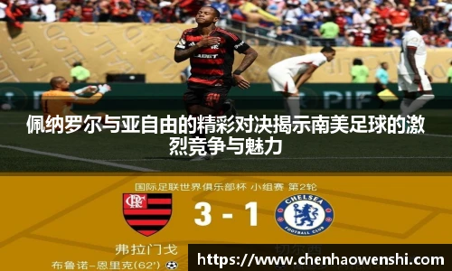 佩纳罗尔与亚自由的精彩对决揭示南美足球的激烈竞争与魅力