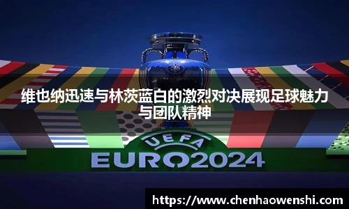 维也纳迅速与林茨蓝白的激烈对决展现足球魅力与团队精神