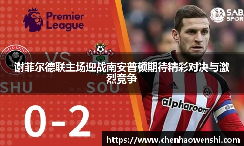 谢菲尔德联主场迎战南安普顿期待精彩对决与激烈竞争